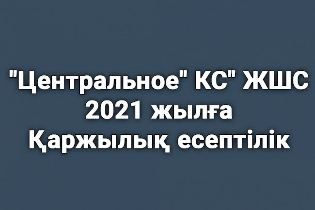 Қаржылық есептілік «Центральное» КС» ЖШС 2021 жылға